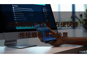 比特派资产存储 方便快捷地检察和滚动钞票