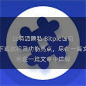 比特派隐私 Bitpie钱包最新版本下载教程及功能亮点，尽在一篇文章中详解