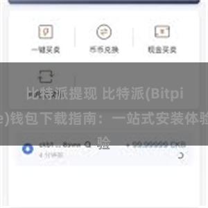 比特派提现 比特派(Bitpie)钱包下载指南：一站式安装体验