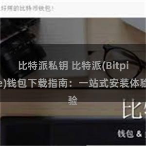 比特派私钥 比特派(Bitpie)钱包下载指南：一站式安装体验