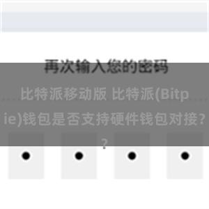 比特派移动版 比特派(Bitpie)钱包是否支持硬件钱包对接？