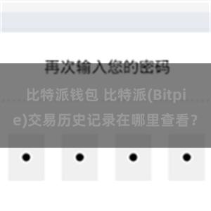 比特派钱包 比特派(Bitpie)交易历史记录在哪里查看？