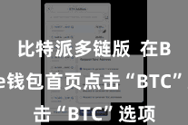 比特派多链版  在Bitpie钱包首页点击“BTC”选项