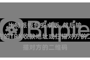 比特派钱包安卓版  然后输入对方的TRX收款地址或扫描对方的二维码