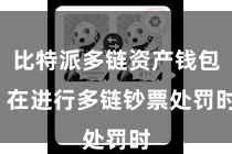比特派多链资产钱包  在进行多链钞票处罚时