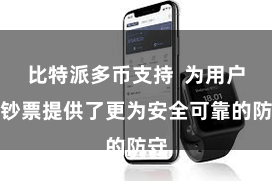 比特派多币支持  为用户的钞票提供了更为安全可靠的防守