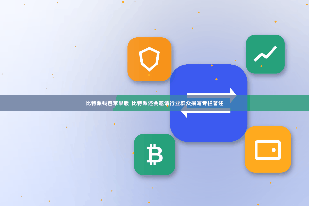 比特派钱包苹果版  比特派还会邀请行业群众撰写专栏著述
