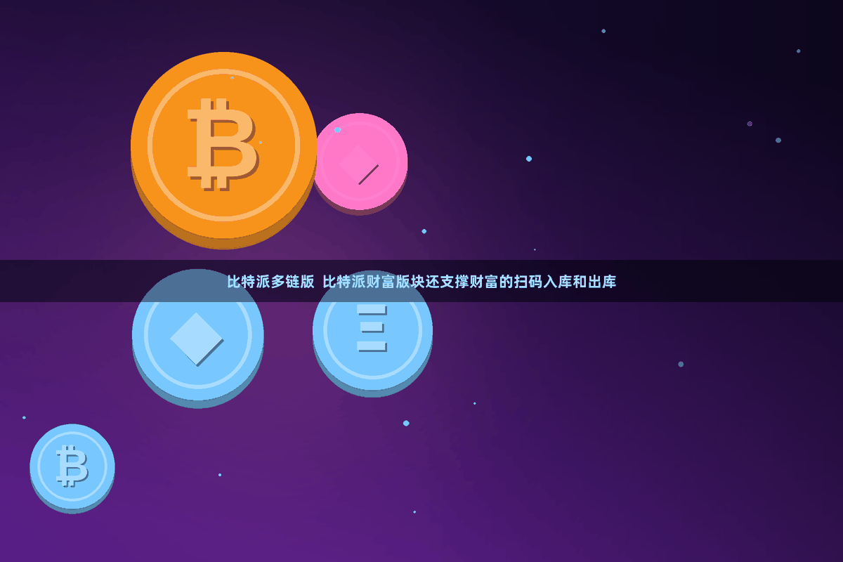 比特派多链版  比特派财富版块还支撑财富的扫码入库和出库